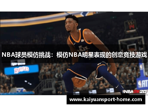 NBA球员模仿挑战：模仿NBA明星表现的创意竞技游戏